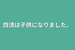 四流は子供になりました。