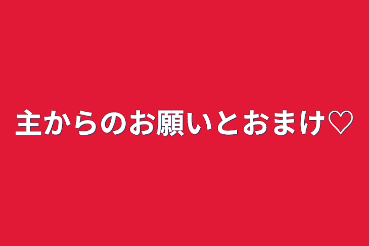 「主からのお願いとおまけ♡」のメインビジュアル