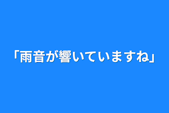 「雨音が響いていますね」