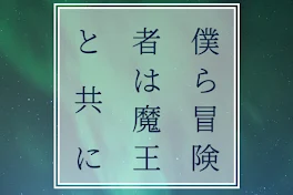 僕ら冒険者は魔王と共に