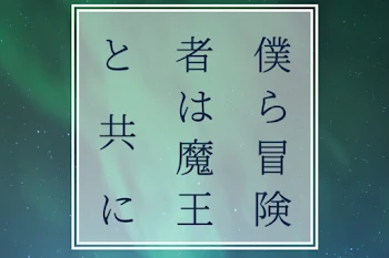 僕ら冒険者は魔王と共に