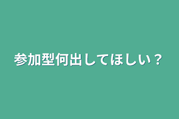 参加型何出してほしい？