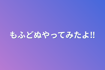 もふどぬやってみたよ‼️