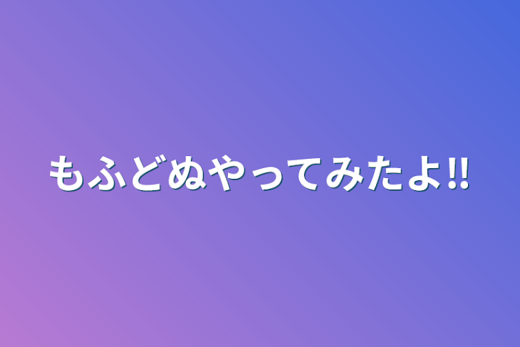 「もふどぬやってみたよ‼️」のメインビジュアル