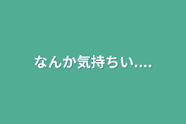 なんか気持ちい....