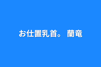 お仕置乳首。 蘭竜