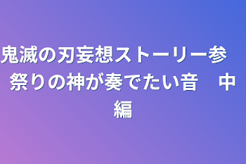 「鬼滅の刃妄想ストーリー参　祭りの神が奏でたい音　中編」のメインビジュアル