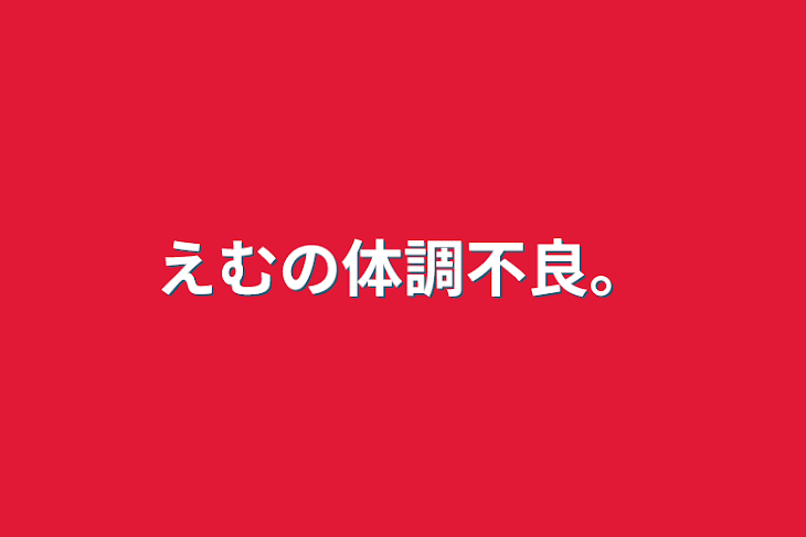 「えむの体調不良。」のメインビジュアル