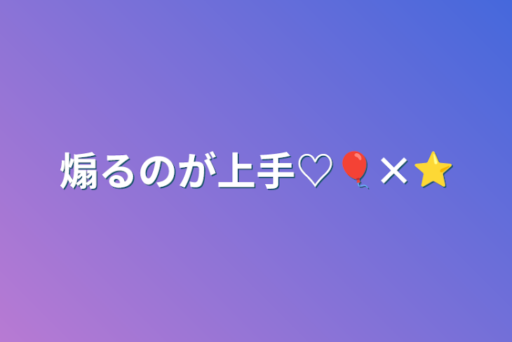 「煽るのが上手♡🎈×⭐️」のメインビジュアル