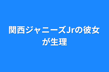 関西ジャニーズJrの彼女が生理