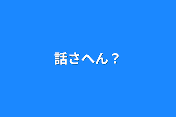 話さへん？