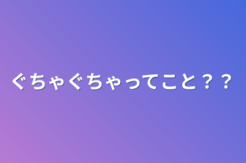 ぐちゃぐちゃってこと？？