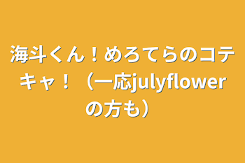 海斗くん！めろてらのコテキャ！（一応julyflowerの方も）