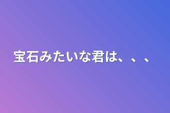 「宝石みたいな君は、、、」のメインビジュアル