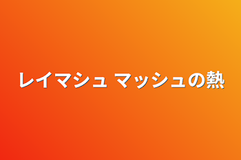 「レイマシュ マッシュの熱」のメインビジュアル