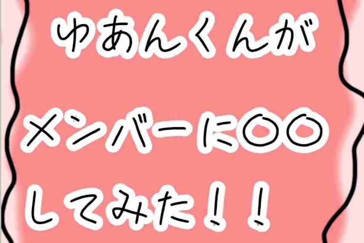 「ゆあんくんがメンバーに〇〇してみた！」のメインビジュアル