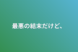 最悪の結末だけど、