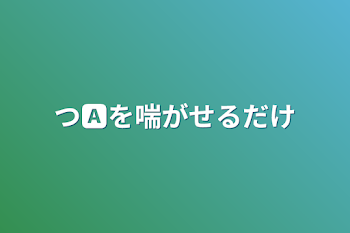 つ🅰️を喘がせるだけ