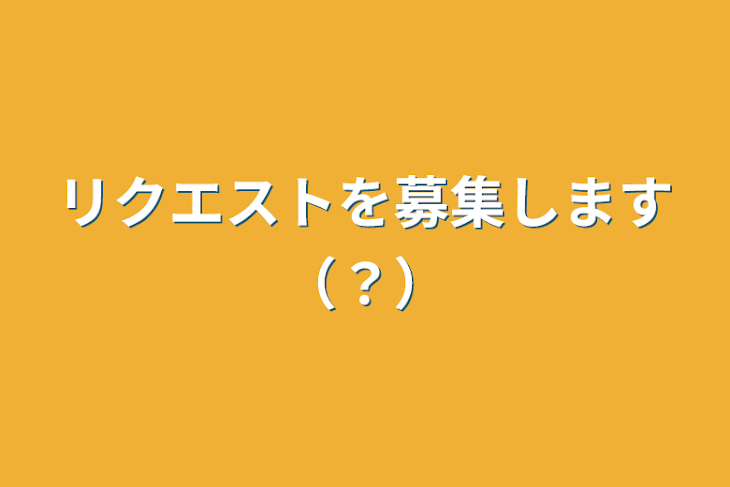 「リクエストを募集します（？）」のメインビジュアル