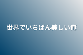 世界でいちばん美しい俺