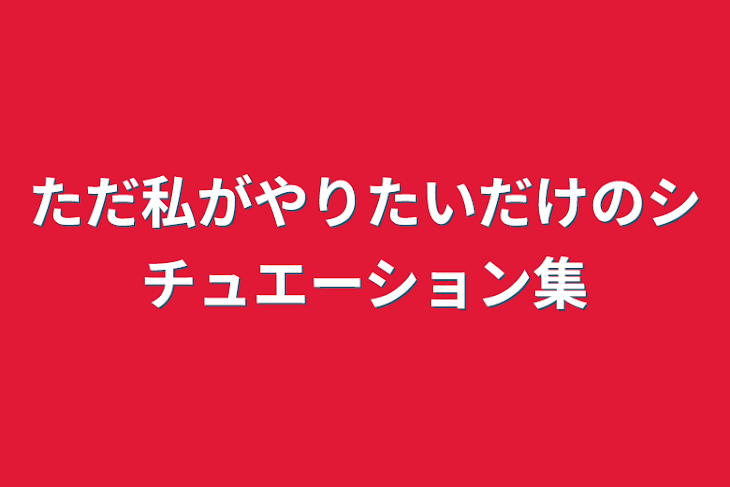 「ただ私がやりたいだけのシチュエーション集」のメインビジュアル