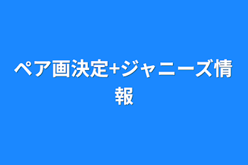 ペア画決定+ジャニーズ情報