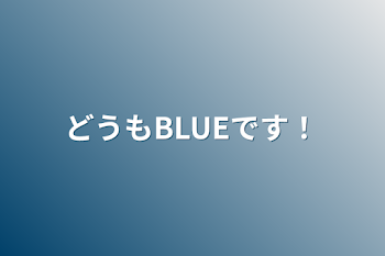 どうもBLUEです！