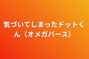 気づいてしまったドットくん（オメガバース）