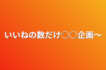 いいねの数だけ○○企画〜