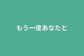 もう一度あなたと