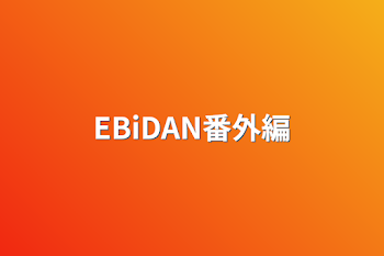 EBiDAN番外編