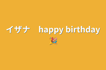 イザナ　happy birthday🎉