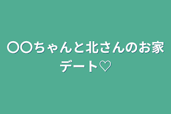 「〇〇ちゃんと北さんのお家デート♡」のメインビジュアル