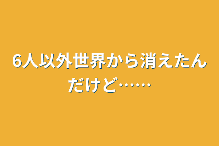 「6人以外世界から消えたんだけど……」のメインビジュアル