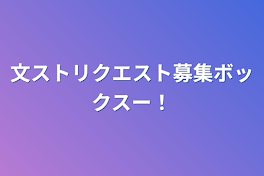 文ストリクエスト募集ボックスー！