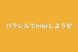 パラレルでnrkrしようぜ