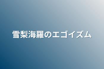 雪梨海羅のエゴイズム