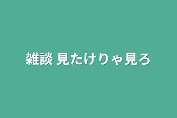 雑談 見たけりゃ見ろ