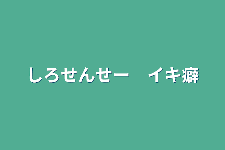 「しろせんせー　イキ癖」のメインビジュアル