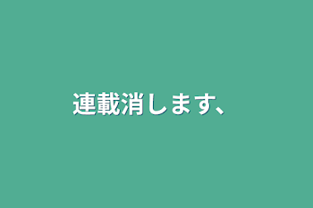 連載消します、