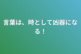 言葉は、時として凶器になる！