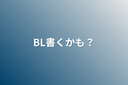 BL書くかも？