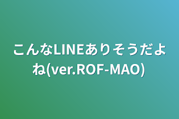 こんなLINEありそうだよね(ver.ROF-MAO)