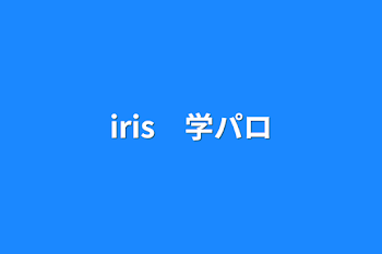 iris　学パロ