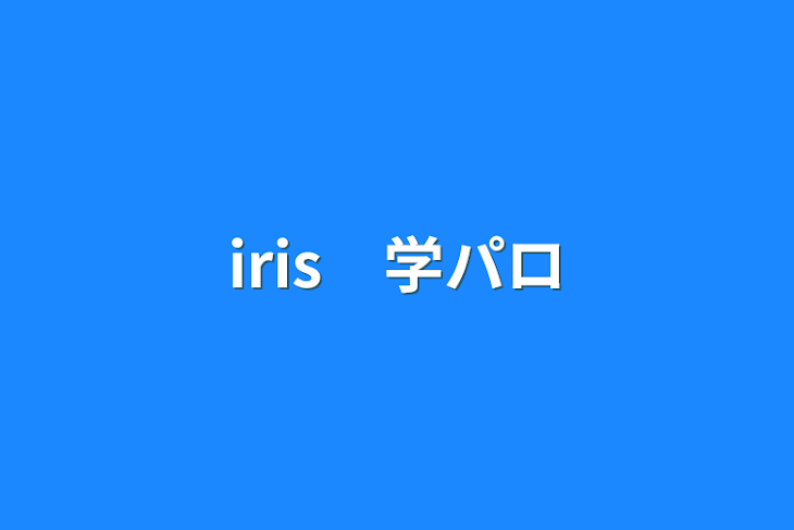「iris　学パロ」のメインビジュアル