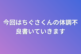 今回はちぐさくんの体調不良書いていきます