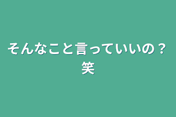 そんなこと言っていいの？笑