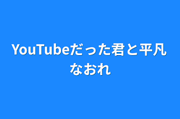 「YouTubeだった君と平凡な俺」のメインビジュアル