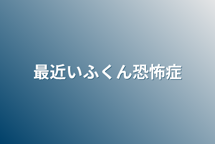 「最近いふくん恐怖症」のメインビジュアル