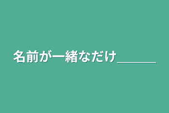 名前が一緒なだけ＿＿＿